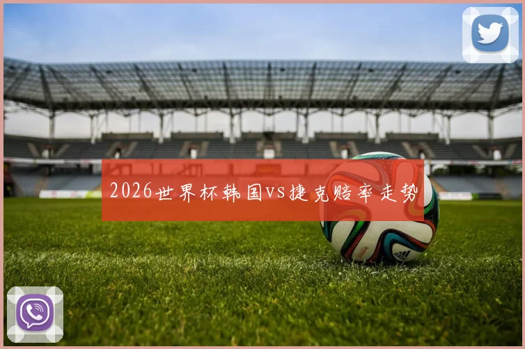 2026世界杯韩国vs捷克赔率走势