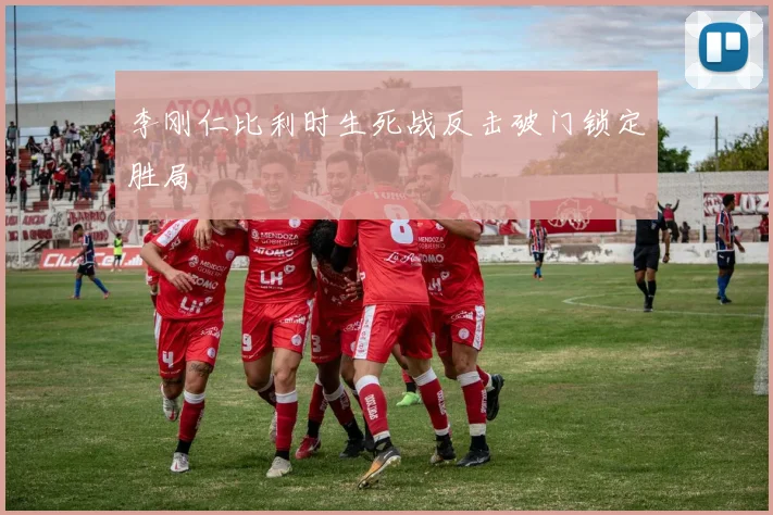 李刚仁比利时生死战反击破门锁定胜局
