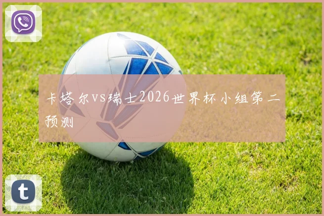 卡塔尔vs瑞士2026世界杯小组第二预测
