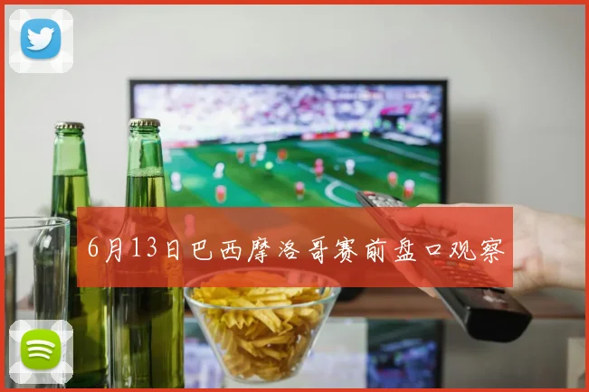 6月13日巴西摩洛哥赛前盘口观察