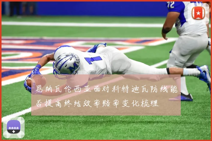 恩纳瓦伦西亚面对科特迪瓦防线能否提高终结效率赔率变化梳理