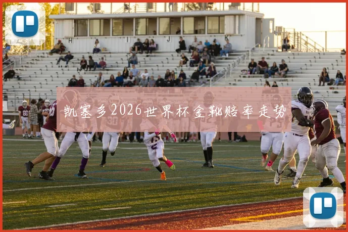 凯塞多2026世界杯金靴赔率走势