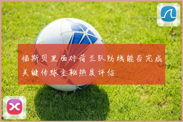 福斯贝里面对荷兰队防线能否完成关键传球金靴热度评估