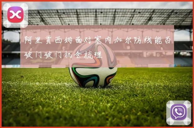 阿里贾西姆面对塞内加尔防线能否破门破门机会梳理