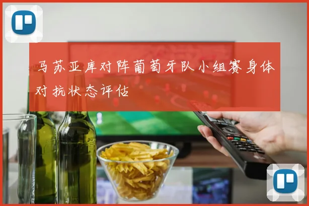 马苏亚库对阵葡萄牙队小组赛身体对抗状态评估
