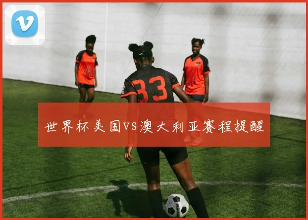 世界杯美国vs澳大利亚赛程提醒