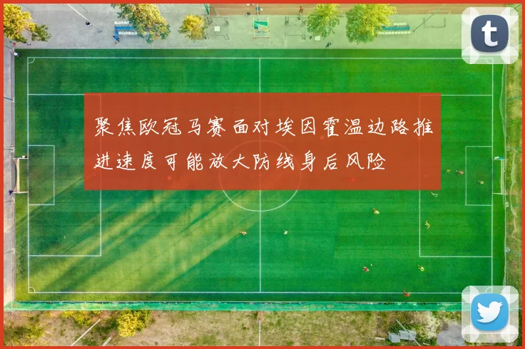 聚焦欧冠马赛面对埃因霍温边路推进速度可能放大防线身后风险