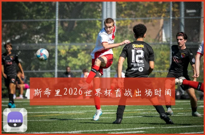 斯希里2026世界杯首战出场时间