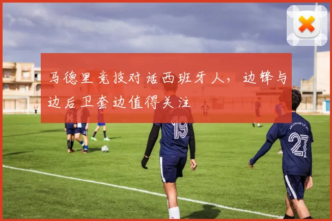 马德里竞技对话西班牙人，边锋与边后卫套边值得关注