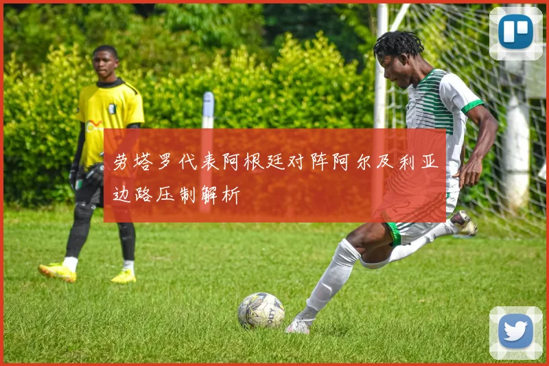 劳塔罗代表阿根廷对阵阿尔及利亚边路压制解析