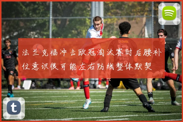 法兰克福冲击欧冠淘汰赛时后腰补位意识很可能左右防线整体默契