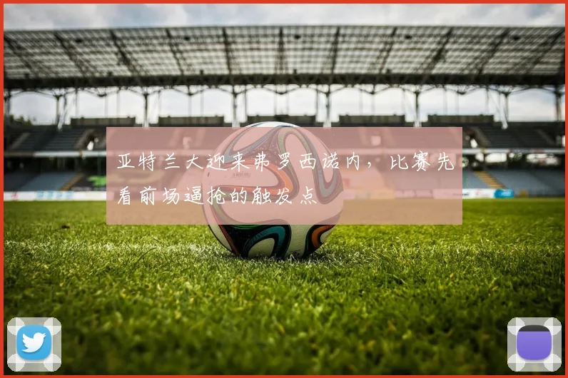 亚特兰大迎来弗罗西诺内，比赛先看前场逼抢的触发点