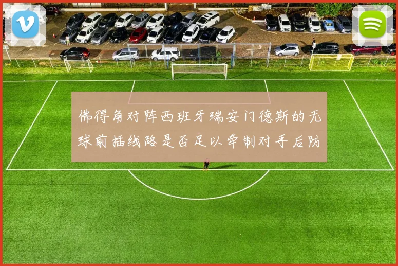 佛得角对阵西班牙瑞安门德斯的无球前插线路是否足以牵制对手后防