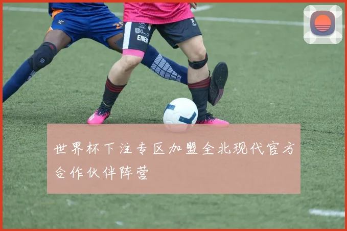 世界杯下注专区加盟全北现代官方合作伙伴阵营
