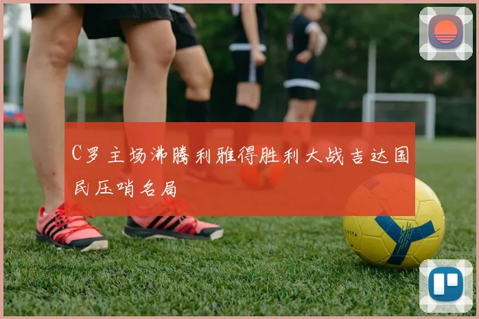 C罗主场沸腾利雅得胜利大战吉达国民压哨名局