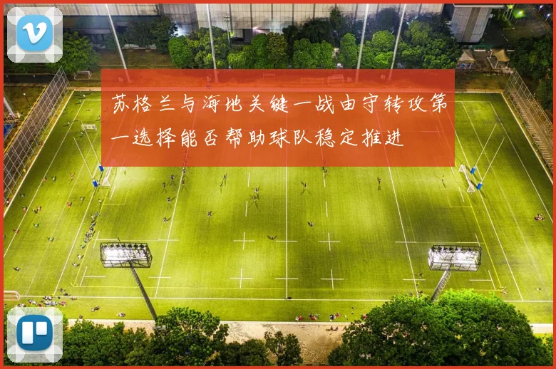 苏格兰与海地关键一战由守转攻第一选择能否帮助球队稳定推进