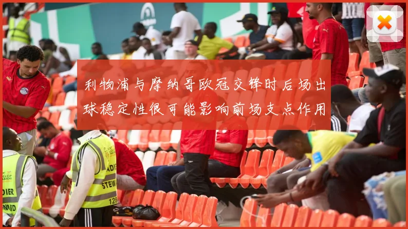 利物浦与摩纳哥欧冠交锋时后场出球稳定性很可能影响前场支点作用