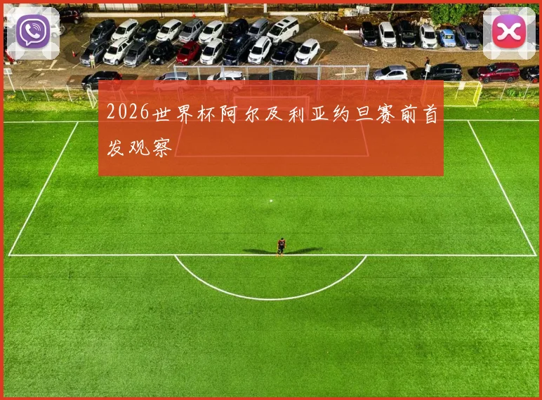 2026世界杯阿尔及利亚约旦赛前首发观察